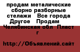 продам металические сборно-разборные стелажи - Все города Другое » Продам   . Челябинская обл.,Пласт г.